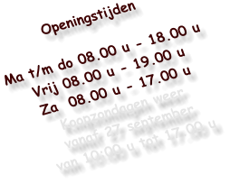 Openingstijden  Ma t/m do 08.00 u - 18.00 u Vrij 08.00 u - 19.00 u Za  08.00 u - 17.00 u Koopzondagen weer vanaf 27 september van 10:00 u tot 17.00 u